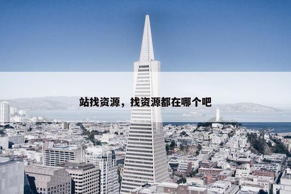 站找资源，找资源都在哪个吧
