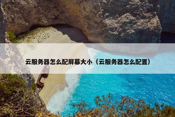 云服务器怎么配屏幕大小（云服务器怎么配置）