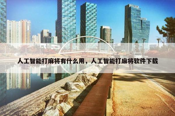 人工智能打麻将有什么用，人工智能打麻将软件下载