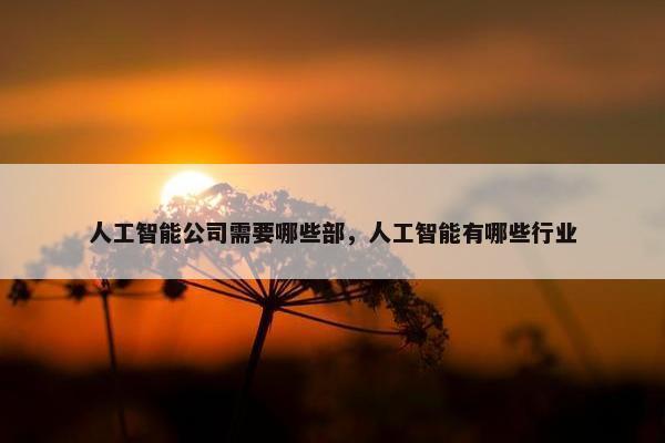 人工智能公司需要哪些部，人工智能有哪些行业