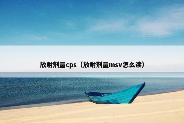 放射剂量cps（放射剂量msv怎么读）