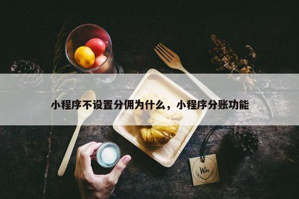 小程序不设置分佣为什么，小程序分账功能