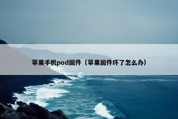 苹果手机pod固件（苹果固件坏了怎么办）