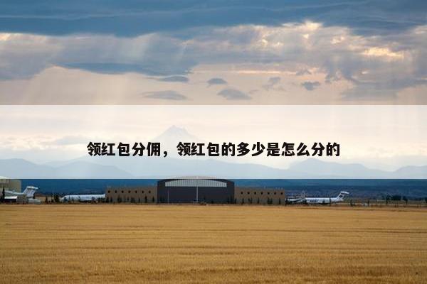 领红包分佣，领红包的多少是怎么分的