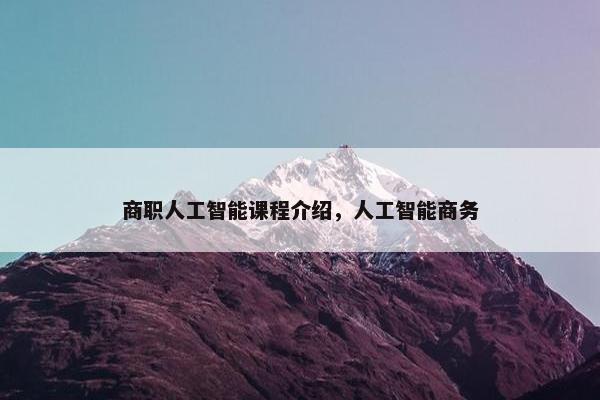商职人工智能课程介绍，人工智能商务