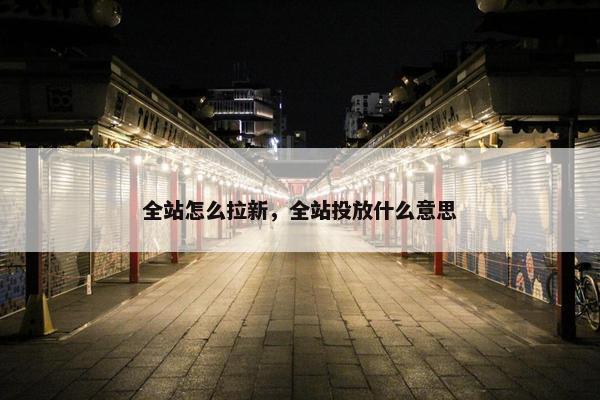全站怎么拉新，全站投放什么意思