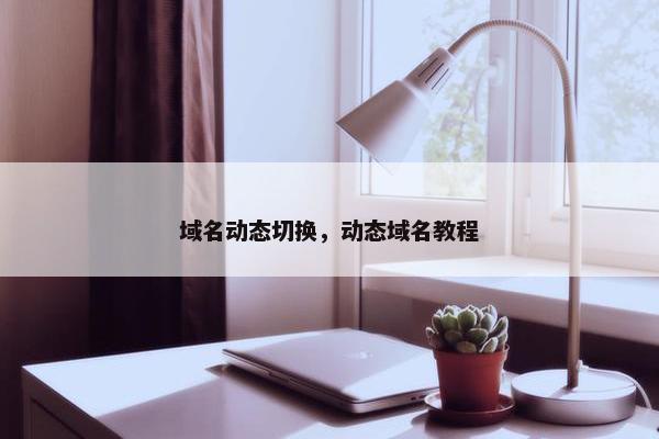 域名动态切换，动态域名教程