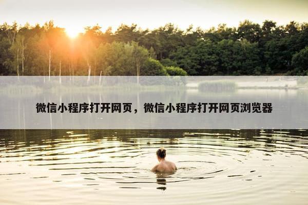 微信小程序打开网页，微信小程序打开网页浏览器