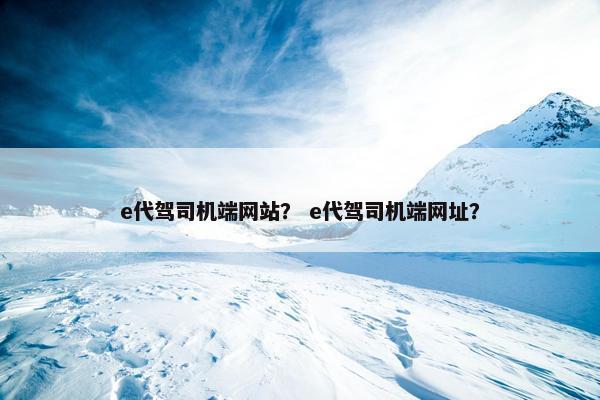 e代驾司机端网站？ e代驾司机端网址？