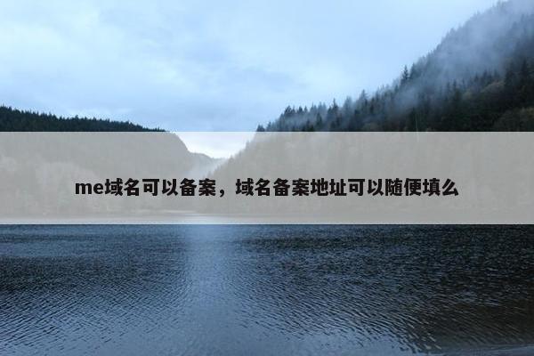 me域名可以备案，域名备案地址可以随便填么