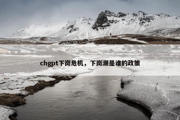 chgpt下岗危机，下岗潮是谁的政策