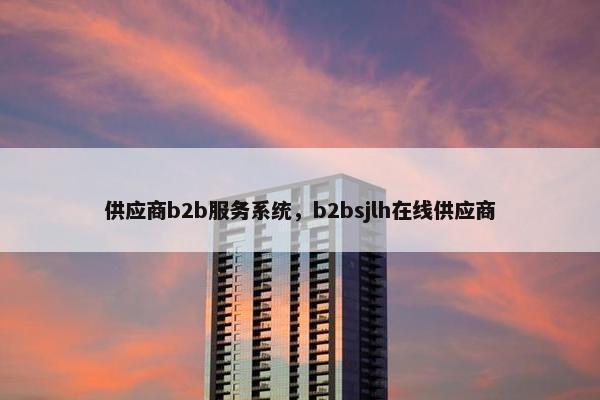 供应商b2b服务系统，b2bsjlh在线供应商