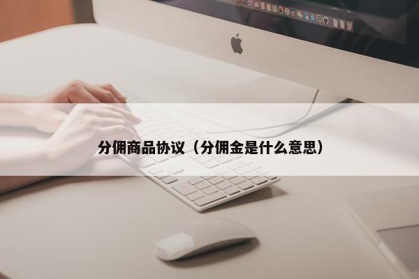 分佣商品协议（分佣金是什么意思）
