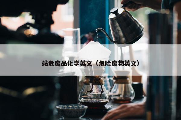 站危废品化学英文（危险废物英文）