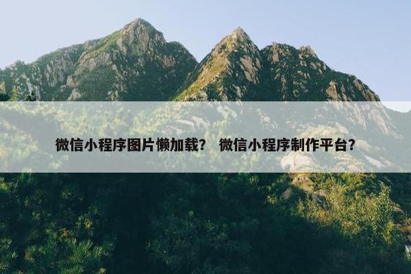 微信小程序图片懒加载？ 微信小程序制作平台？