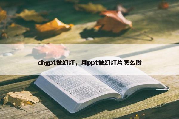chgpt做幻灯，用ppt做幻灯片怎么做