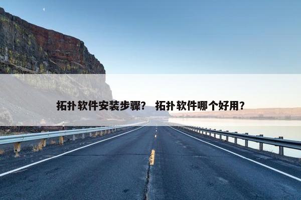 拓扑软件安装步骤？ 拓扑软件哪个好用？