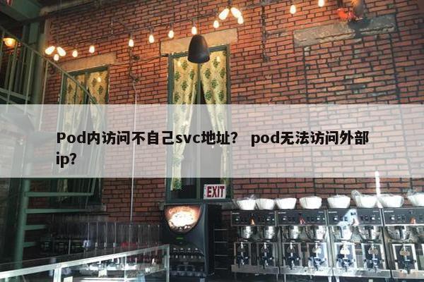 Pod内访问不自己svc地址？ pod无法访问外部ip？