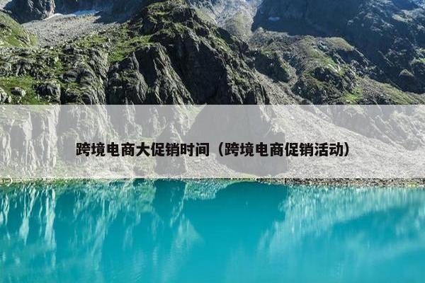 跨境电商大促销时间（跨境电商促销活动）