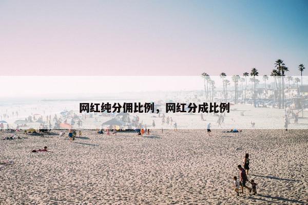 网红纯分佣比例，网红分成比例