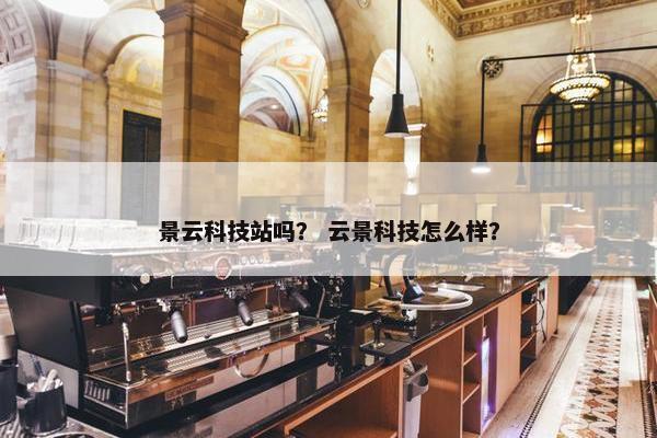 景云科技站吗？ 云景科技怎么样？