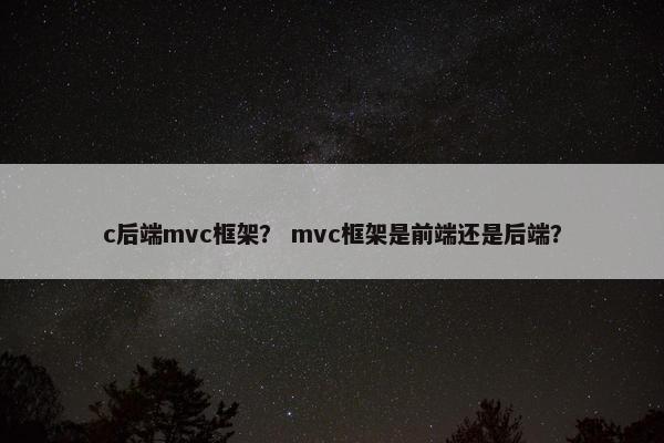 c后端mvc框架？ mvc框架是前端还是后端？