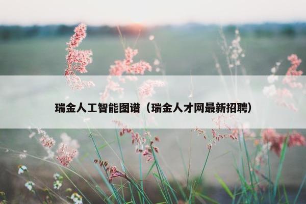 瑞金人工智能图谱（瑞金人才网最新招聘）