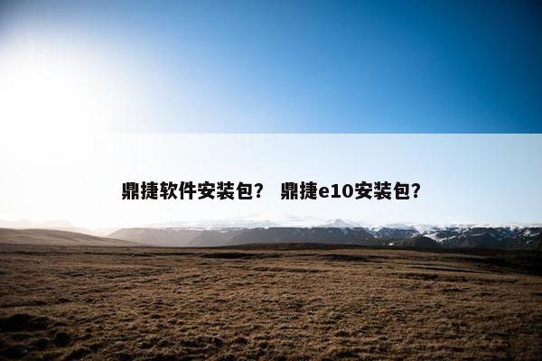 鼎捷软件安装包？ 鼎捷e10安装包？