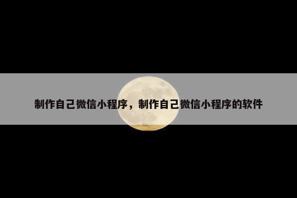 制作自己微信小程序，制作自己微信小程序的软件