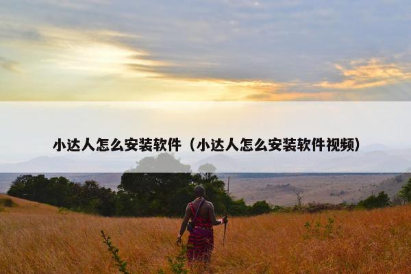小达人怎么安装软件（小达人怎么安装软件视频）