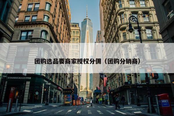 团购选品要商家授权分佣（团购分销商）