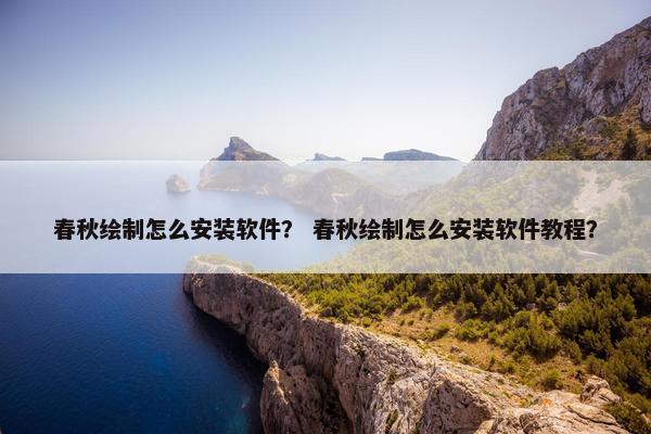 春秋绘制怎么安装软件？ 春秋绘制怎么安装软件教程？