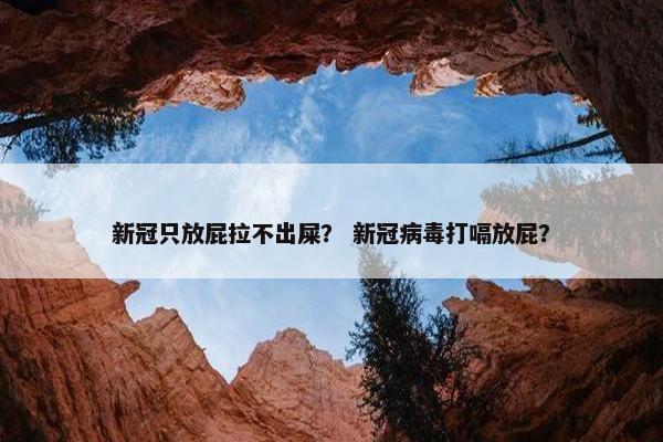 新冠只放屁拉不出屎？ 新冠病毒打嗝放屁？