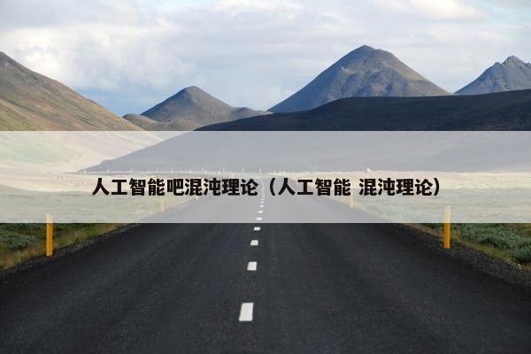人工智能吧混沌理论（人工智能 混沌理论）