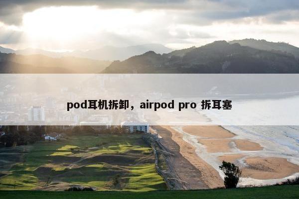 pod耳机拆卸，airpod pro 拆耳塞