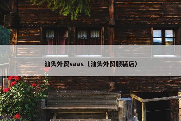 汕头外贸saas（汕头外贸服装店）