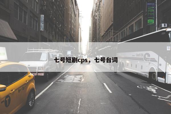 七号短剧cps，七号台词