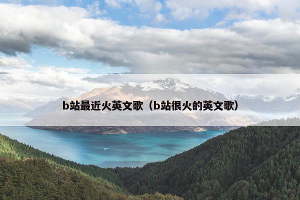 b站最近火英文歌（b站很火的英文歌）