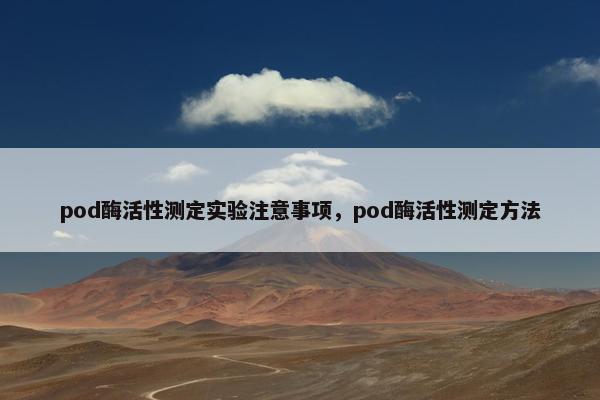 pod酶活性测定实验注意事项，pod酶活性测定方法