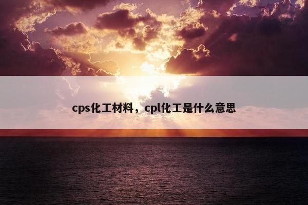 cps化工材料，cpl化工是什么意思