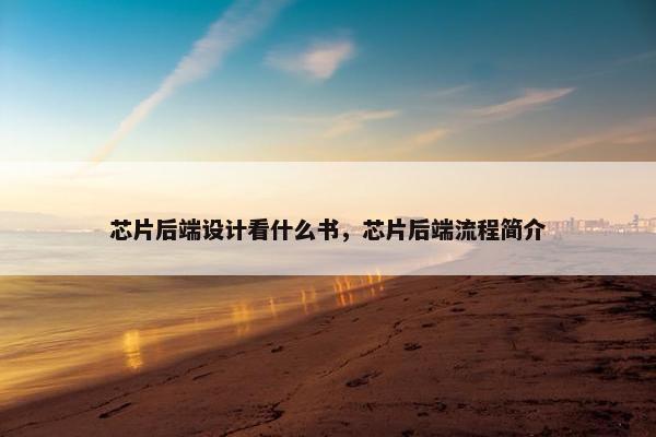 芯片后端设计看什么书，芯片后端流程简介