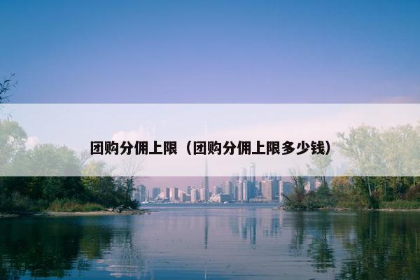 团购分佣上限（团购分佣上限多少钱）