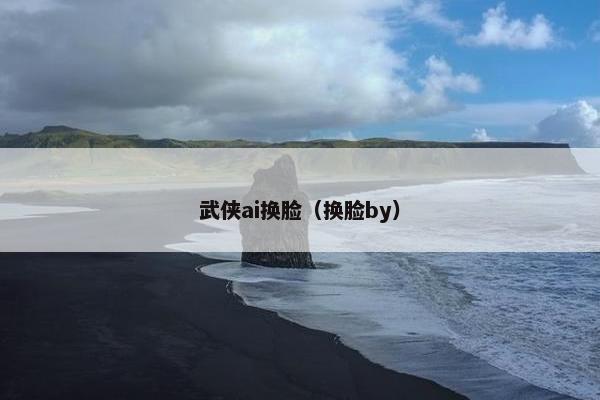 武侠ai换脸（换脸by）