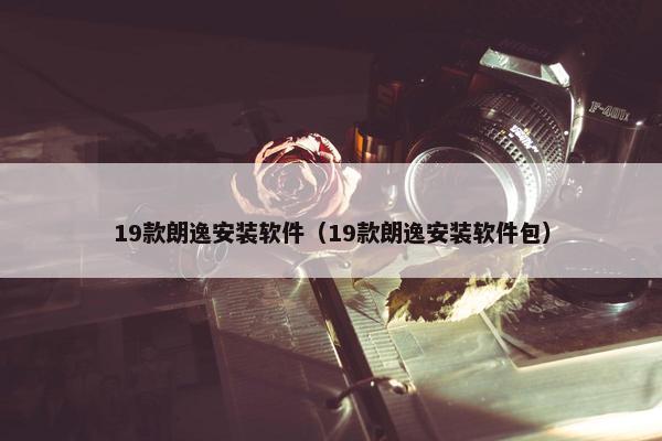 19款朗逸安装软件（19款朗逸安装软件包）