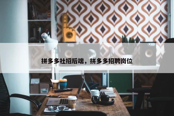 拼多多社招后端，拼多多招聘岗位