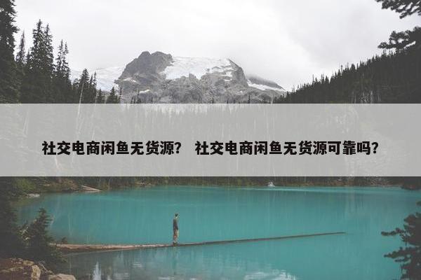社交电商闲鱼无货源？ 社交电商闲鱼无货源可靠吗？