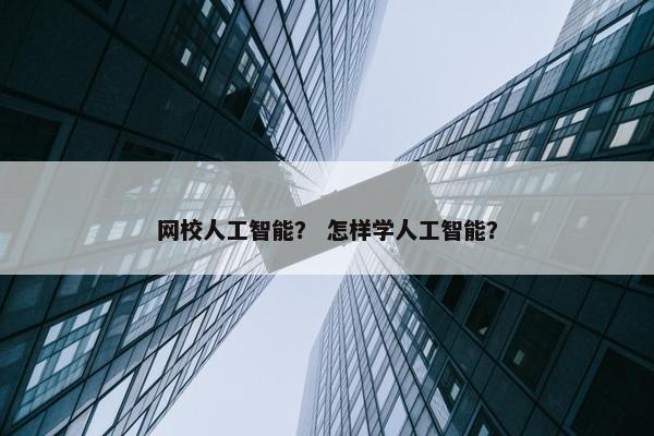 网校人工智能？ 怎样学人工智能？