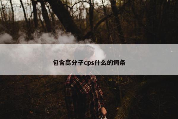 包含高分子cps什么的词条