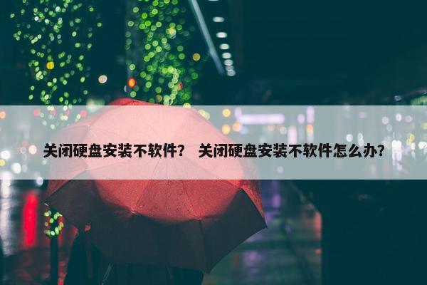 关闭硬盘安装不软件？ 关闭硬盘安装不软件怎么办？