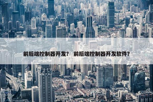 前后端控制器开发？ 前后端控制器开发软件？